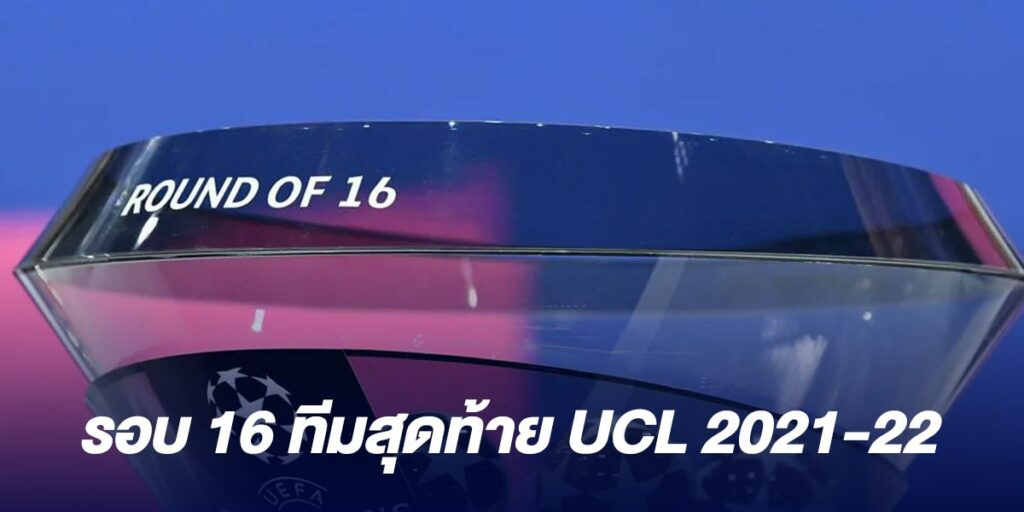 ยูฟ่า 2021-22 รอบ16 ทีมสุดท้าย ผลการจับฉลาก ปะกบคู่ บิ๊กแมตช์ UCL